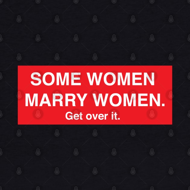 Some Women Marry Women. Get Over It. by FeministShirts